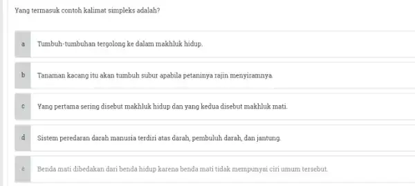 Yang termasuk contoh kalimat simpleks adalah? a Tumbuh-tumbuhan tergolong ke dalam makhluk hidup. b Tanaman kacang itu akan tumbuh subur apabila petaninya rajin menyiramnya.