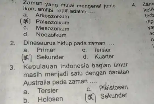 Zaman yang mulai mengenal jenis ikan, amfibi, reptil adalah .... a. Arkeozoikum (æ) Paleozoikum c. Mesozoikum d. Neozoikum Dinasaurus hidup pada zaman .... a.