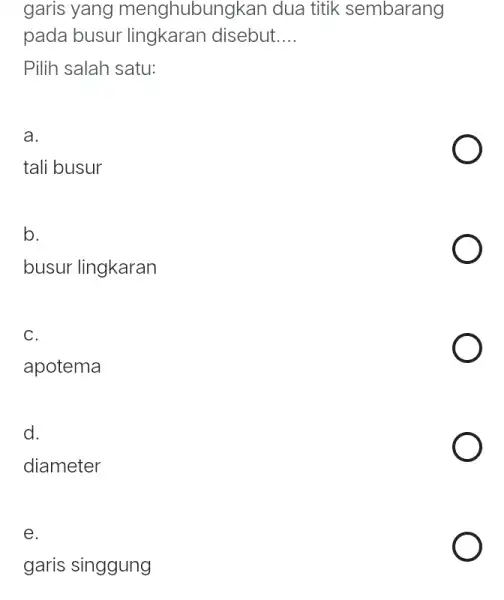 garis yang menghubungkan dua titik sembarang pada busur lingkaran disebut.... Pilih salah satu: a. tali busur b. busur lingkaran c. apotema d. diameter e.