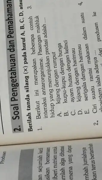 Soal Pengetahuan dan Pemahaman Berilah tanda silang ( x ) pada huruf A,B,C,D , atau Berikut ini merupakan beberapa contoh interaksi antarorganisme. Pasangan makhluk