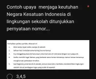 Contoh upaya menjaga keutuhan Negara Kesatuan Indonesia di ingkungan sekokah ditunjukan pernyataan nomor Perhatian peidew-pe-laku damah in: Rara cudak Iepat wakta karpa di nskalah