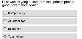 Di bawah ini yang bukan termasuk prinsip-prinsip good governance adalah.... Komprehensif Akuntabilitas Responsif Taat hukum