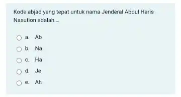 Kode abjad yang tepat untuk nama Jenderal Abdul Haris Nasution adalah __ a. Ab b. Na c. Ha d. Je e. Ah