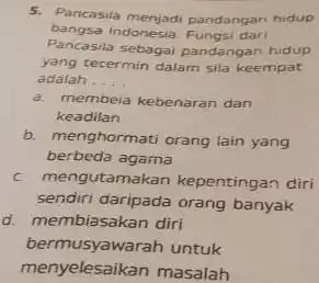 Pancasita menjadi pandangan hidup bangsa Indonesia. Fungsi dari Pancasila sebagai pandangan hidup yang tecermin daiam sila keempat adalah . . . . a. membeia