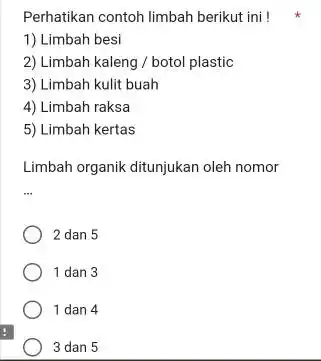 Perhatikan contoh limbah berikut ini ! 1) Limbah besi 2) Limbah kaleng /botol plastic 3) Limbah kulit buah 4) Limbah raksa 5) Limbah kertas