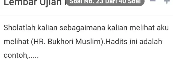 Sholatlah kalian sebagaimana kalian melihat aku melihat (HR. Bukhori Muslim).Hadits ini adalah contoh,.....