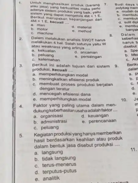 1. Untuk menghasilkan produk (barang atau jasa)yang berkualitas maka adanya sistem baik, yaitu sistem yang dapat mengelola 4M+1E Berikut merupakan kepanjangan dari 4M+1E kecuali