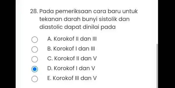 28. Pada pemeriksaa n cara baru untuk tekanan darah bunyi sistolik dan diastolic dapat dinilai pada A. Korokof II dan III B. Korokof I