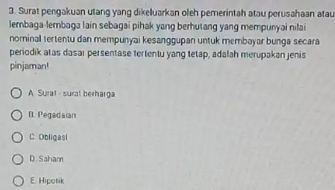 3. Surat pengakuan utang yang dikeluarkan oleh pemerintah atau perusahaan atau lembaga-lembaga lain sebagai pihak yang berhutang yang mempunyai nilai nominal tertentu dan mempunyai