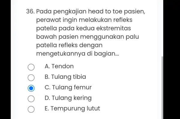 36. Pada pengkajian head to toe pasien, perawat ingin melakukan refleks patella pada kedua ekstremitas bawah pasien menggunakan palu patella refleks dengan mengetukannyc di