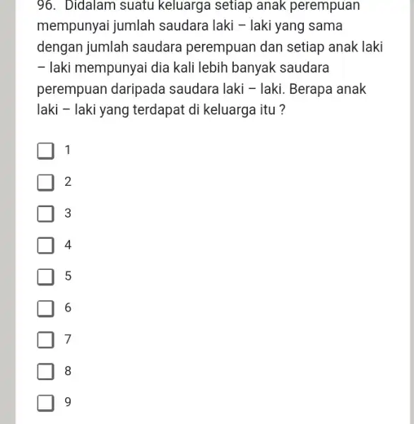 96. Didalam suatu keluarga setiap anak perempuan mempunyai jumlah saudara laki -laki yang sama dengan jumlah saudara perempuan dan setiap anak laki - laki