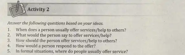 Answer the following questions based on your ideas. 1. When does a person usually offer services /help to others? 2. What would the person