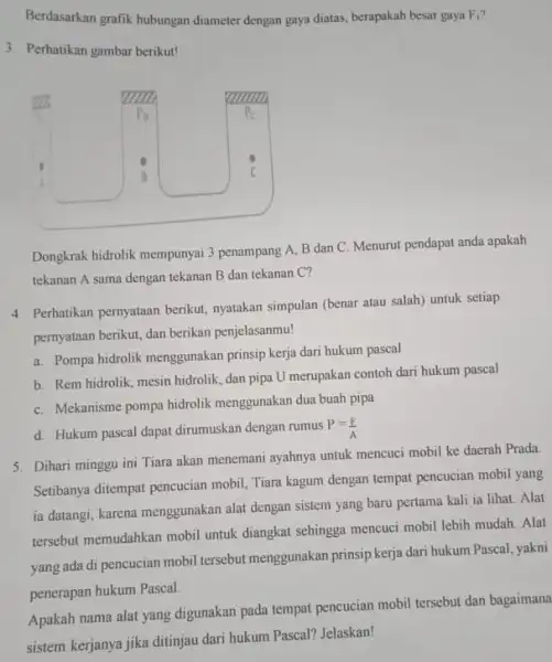 Berdasarkan grafik hubungan diameter dengan gaya diatas berapakah besar gaya Fi? F_(1) 3. Perhatikan gambar berikut! Dongkrak hidrolik mempunyai 3 penampang A, B dan