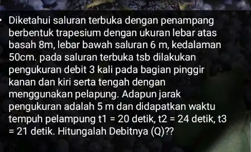 Diketahui saluran terbuka dengan penampang berbentuk trapesium dengan ukuran lebar atas basah 8m, lebar bawah saluran 6 m, kedalaman 50cm. pada saluran terbuka tsb