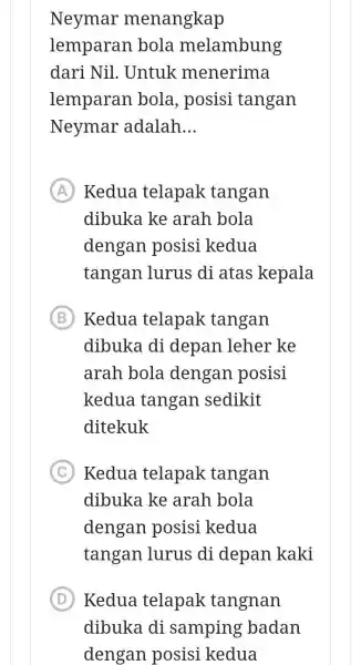 Neymar menangkap lemparan bola melambung dari Nil . Untuk menerima lemparan bola, posisi tangan Neymar adalah __ A Kedua telapak tangan (A) dibuka ke