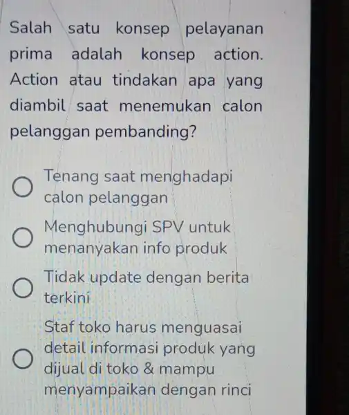 Salah satu konsep pelayanan prima adalah konsep action. Action atau tindakan apa yang diambil saat menemukan calon pelanggan pembanding ? Tenang saat menghadapi calon