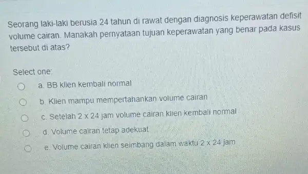 Seorang laki-laki berusia 24 tahun di rawat dengan diagnosis keperawatan defisit volume cairan. Manakah pernyataan tujuan keperawatan yang benar pada kasus tersebut di atas?