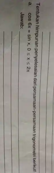 Tentukan himpunan penyelesaian dari persamaan -persamaan trigonometri berikut! a cos6x=sinx,0leqslant xleqslant 2pi Jawab: __