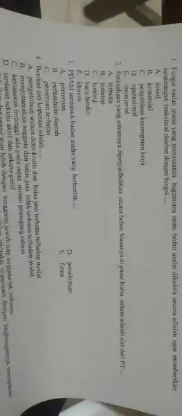 1. Fungsi badan usaha yang menyatakan bagaimana suatu badan usaha dikelola secarn efisien agar memberikan keuntungan maksimal disebut dengan fungsi __ A. sosial B.