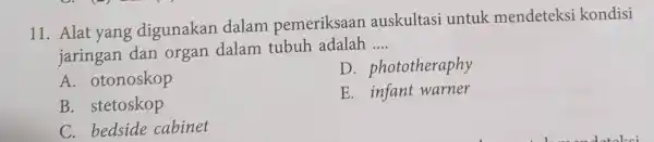 11. Alat yang digunakan dalam pemeriksaan auskultasi untuk mendeteksi kondisi jaringan dan organ dalam tubuh adalah __ A . otonoskop D . phototheraphy B.