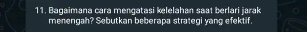 11. Bagaimana cara mengatasi kelelahan saat berlari jarak menengah? Sebutkan beberapa strategi yang efektif.