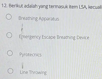 12. Berikut adalah yang termasuk item LSA kecuali Breathing Apparatus ) Emergency Escape Breathing Device (1) Pyrotecnics Line Throwing