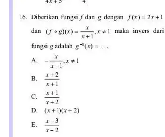 16. Diberikan fungsi f dan g dengan f(x)=2x+1 dan (fcirc g)(x)=(x)/(x+1),xneq 1 maka invers dari fungsi g adalah g^-1(x)= __ A. -(x)/(x-1),xneq 1 B.