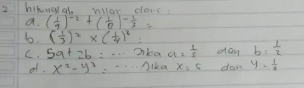 2 hitunglah nllai dari: a. ((1)/(9))^-2+((1)/(6))^-(1)/(3)= b. ((1)/(3))^2 times((1)/(4))^3= c. 5 a+2 b=... Jika a=(1)/(5) dan b=(1)/(2) d. x^2-y^3=... Jika x=5 dan y=(1)/(3)