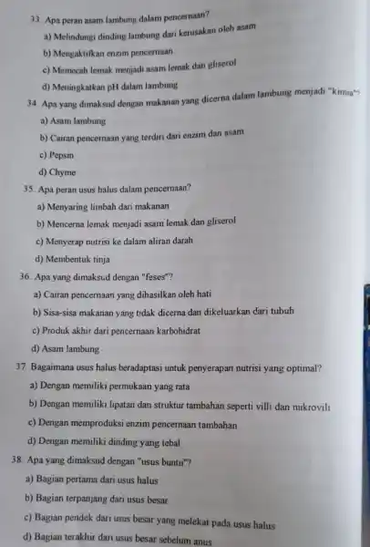 33. Apa peran asam lambung dalam pencernaan? a) Melindungi dinding lambung dari kerusakan oleh asam b) Mengaktifkan enzim pencernaan c) Memecah lemak menjadi asam