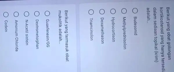 Berikut yang obat golongan kortikosteroid yang hanya tersedi dalam sediaan topikal (krim) adalah __ Budesonid Methylprednisolon Hydrocortison Dexamethason Triamcinolon Berikut yang termasuk obat mukolitik