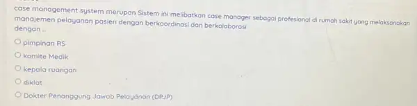 case management system merupan Sistem ini melibatkan case manager sebagai profesional di rumah sakit yang melaksanakan manajemen pelayanan pasien dengan berkoordinasi dan berkolaborasi dengan