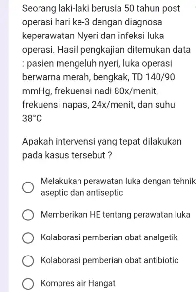 Seorang laki-laki berusia 50 tahun post operasi hari ke-3 dengan diagnosa keperawatan Nyeri dan infeksi luka operasi. Hasil pengkajian ditemukan data : pasien mengeluh