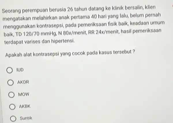 Seorang perempuan berusia 26 tahun datang ke klinik bersalin, klien mengatakan melahirkan anak pertama 40 hari yang lalu, belum pernah menggunakan kontrasepsi pada pemeriksaan