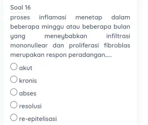 Soal 16 proses inflamasi menetap dalam beberapa minggu atau beberapa bulan yang meneybabkan infiltrasi mononullear dan proliferasi fibroblas merupakan respon peradangan __ akut kronis