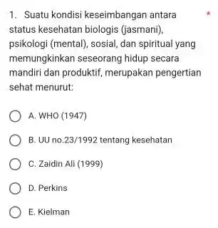 1. Suatu kondisi keseimbangan antara status kesehatan biologis (jasmani) psikologi (mental), sosial, dan spiritual yang memungkinkan seseorang hidup secara mandiri dan produktif, merupakan pengertian