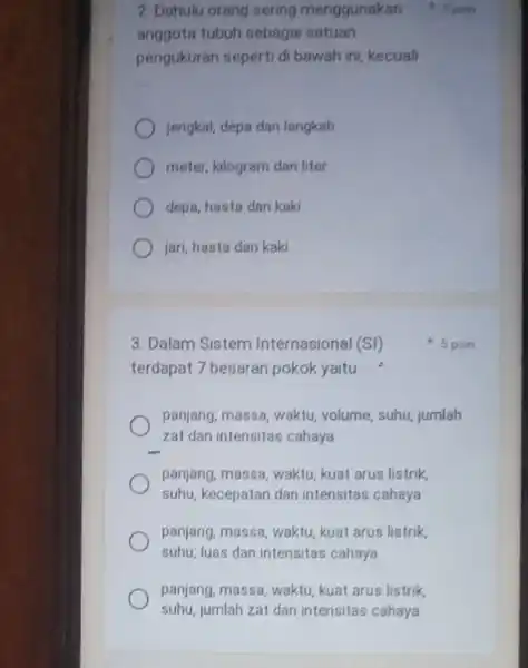 2. Dahulu orang sering menggunakan anggota tubuh sebagai satuan pengukuran seperti di bawah ini, kecuali __ jengkal, depa dan langkah meter, kilogram dan liter