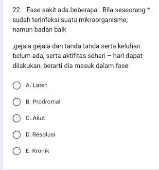 22. Fase sakit ada beberapa.Bila seseorang sudah terinfeksi suatu mikroorganisme, namun badan baik ,gejala gejala dan tanda tanda serta keluhan belum ada, serta aktifitas