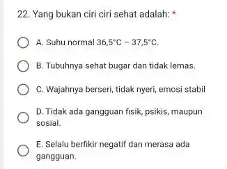 22. Yang bukan ciri ciri sehat adalah: A. Suhu normal 36,5^circ C-37,5^circ C B. Tubuhnya sehat bugar dan tidak lemas. C. Wajahnya berseri, tidak