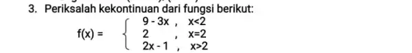 3. Periksalah kekontinuan dari fungsi berikut: f(x)= ) 9-3x,&xlt 2 2&,&x=2 2x-1&,xgt 2