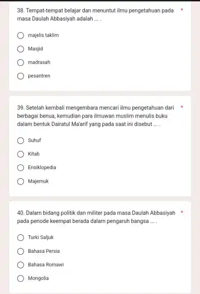 38. Tempat-tempat belajar dan menuntut ilmu pengetahuan pada masa Daulah Abbasiyah adalah __ majelis taklim Masjid madrasah pesantren 39. Setelah kembali mengembara mencari ilmu