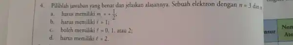 4. Pilihlah jawaban yang benar dan jelaskan alasannya Sebuah elektron dengan n=3 dan m a. harus memiliki m_(s)=+(1)/(2) b. harus memiliki l=1 c. boleh