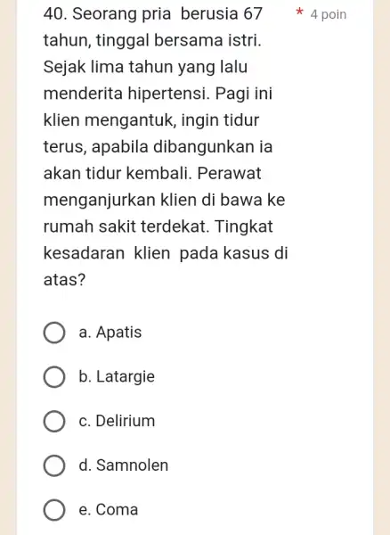 40. Seorang pria berusia 67 tahun, tinggal bersama istri. Sejak lima tahun yang lalu menderita hipertensi . Pagi ini klien mengantuk , ingin tidur