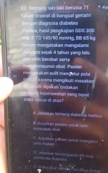 69. Seorang laki-laki berusia 71' tahun dirawat di bangsal geríatri dengan diagnosa diabetes melitus, hasil pengkajian GDS 300 mg/dl TD 145/90 mmHg, BB 65