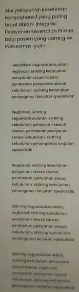 Alur pelayanan kesehatan komprehensif yang paling tepat dalam Integrasi Pelayanan Kesehatan Primer bagi pasien yang datang ke Puskesmas, yaitu. __ Identifikasi kegawatdaruratan, registrasi, skrining