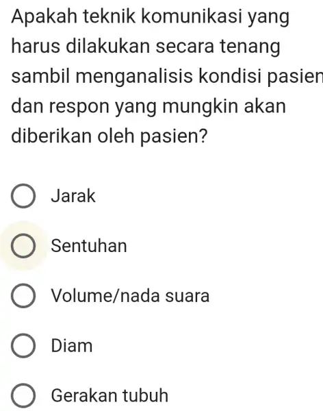 Apakah teknik komunikasi I yang harus dilakukan secara tenang sambil menganalisis kondisi pasien dan respon yang mungkin akan diberikan oleh pasien? Jarak Sentuhan Volume/nada