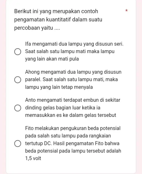 Berikut ini yang merupakan contoh pengamatan kuantitatif dalam suatu percobaan yaitu __ Ifa mengamati dua lampu yang disusun seri. Saat salah satu lampu mati