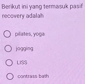 Berikut ini yang termasuk pasif recovery adalah pilates, yoga jogging LISS contrass bath