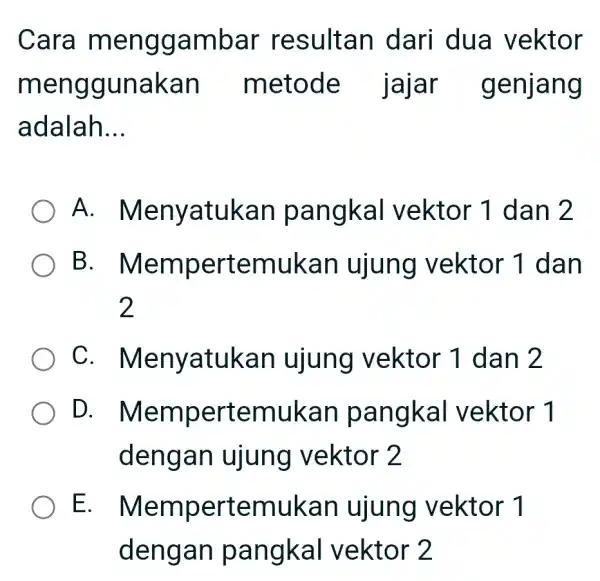 Cara menggambar resultan dari dua vektor menggunakan metode jajar genjang adalah __ A . Menyatukan pangkal vektor 1 dan 2 B . Mempertemukan ujung