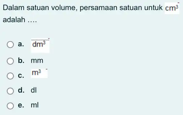 Dalam satuan volume , persamaan satuan untuk cm^3 adalah __ a. I dm^3 b. mm C. I m^3 d. dl e. ml