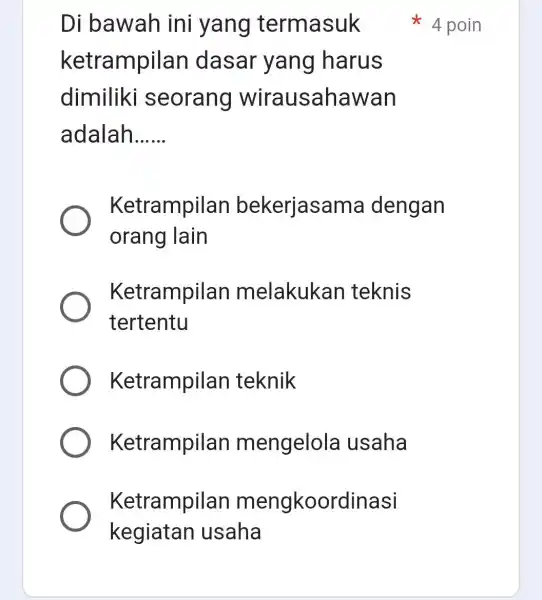 Di bawah ini yang termasuk ketrampilan dasar yang harus dimiliki seorang wirausahawan adalah __ Ketrampilan bekerjasama dengan orang lain Ketrampilan melakukan teknis tertentu Ketrampilan